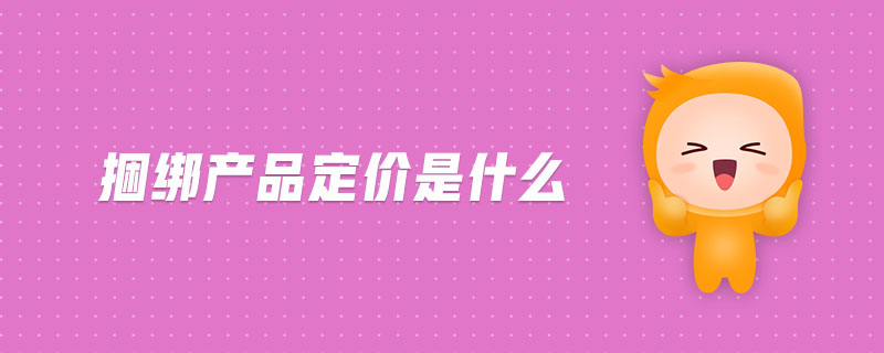 捆綁產(chǎn)品定價(jià)是什么