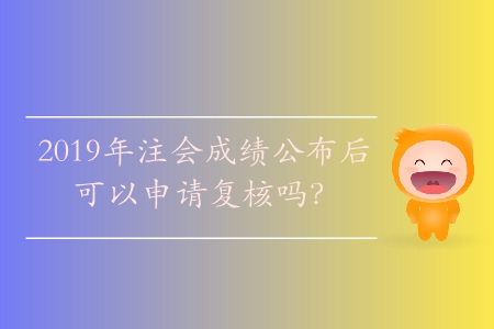 2019年注會(huì)成績公布后可以申請復(fù)核嗎？