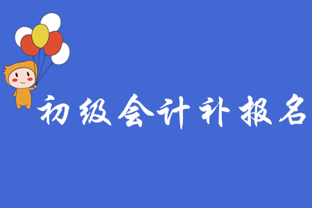 初級會計補報名時間什么意思?
