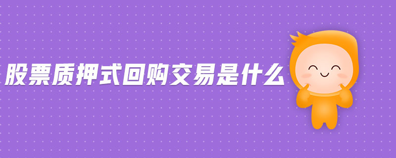股票質(zhì)押式回購(gòu)交易是什么