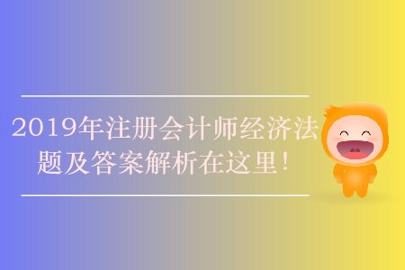 2019年注冊(cè)會(huì)計(jì)師經(jīng)濟(jì)法題及答案解析在這里！