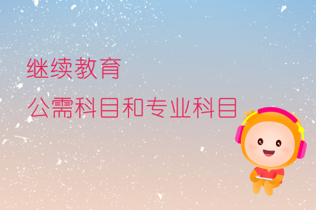 繼續(xù)教育公需科目和專業(yè)科目