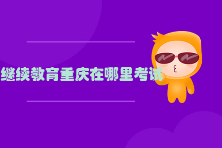 繼續(xù)教育重慶在哪里考試？