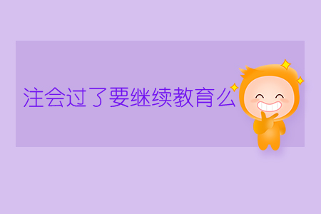 注會過了要繼續(xù)教育么？