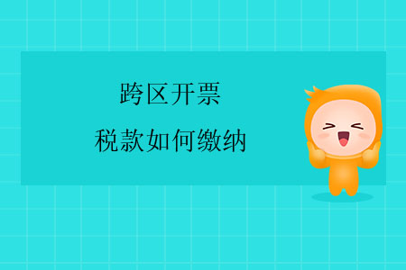 跨區(qū)開票，稅款如何繳納？