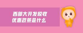西部大開發(fā)稅收優(yōu)惠政策是什么
