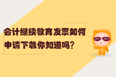 會計(jì)繼續(xù)教育發(fā)票如何申請下載你知道嗎？