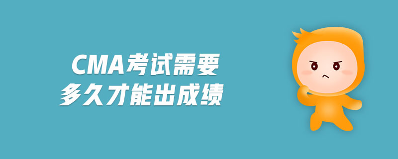 cma考試需要多久才能出成績