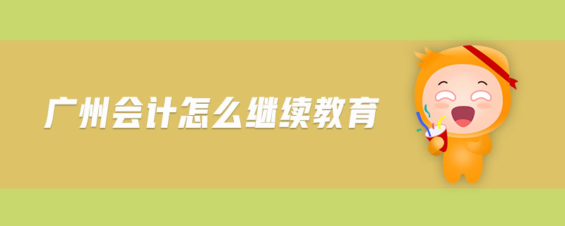 廣州會(huì)計(jì)怎么繼續(xù)教育