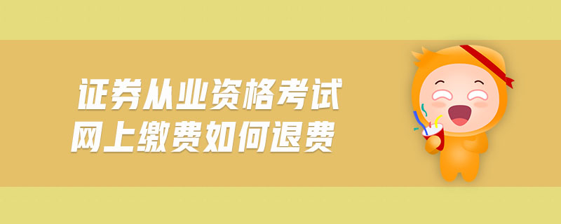 證券從業(yè)資格考試網上繳費如何退費