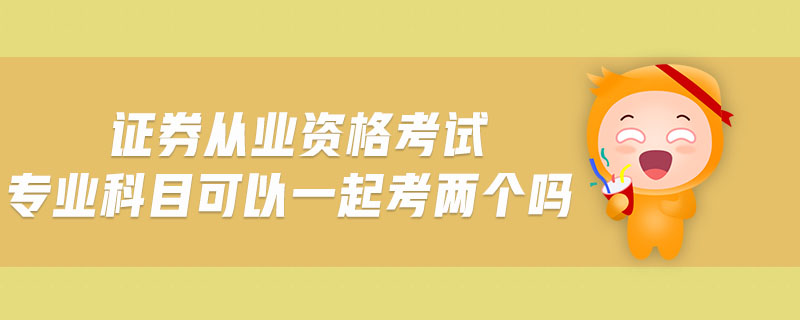 證券從業(yè)資格考試專業(yè)科目可以一起考兩個嗎