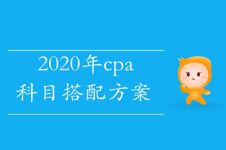 2020年cpa科目搭配考試方案這里有！