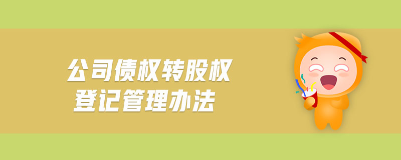 公司債權(quán)轉(zhuǎn)股權(quán)登記管理辦法
