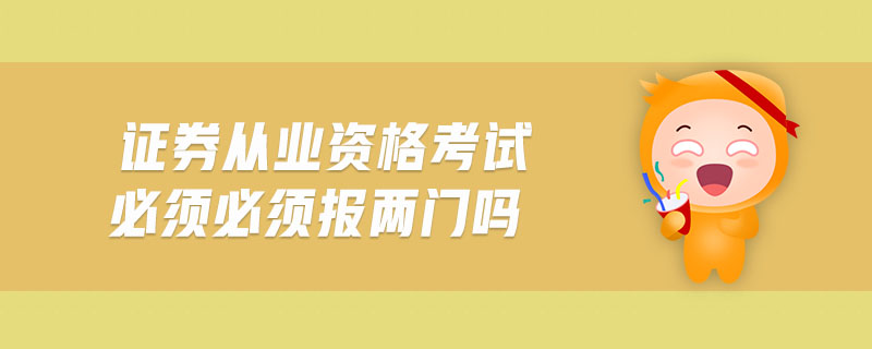 證券從業(yè)資格考試必須必須報兩門嗎