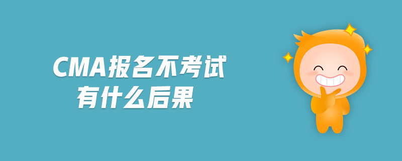 cma報名不考試有什么后果