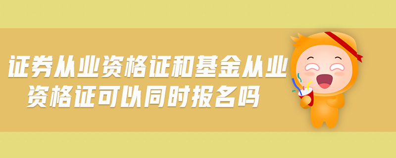 證券從業(yè)資格證和基金從業(yè)資格證可以同時報名嗎