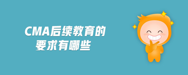cma后續(xù)教育的要求有哪些