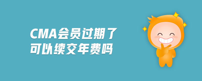 cma會(huì)員過期了可以續(xù)交年費(fèi)嗎
