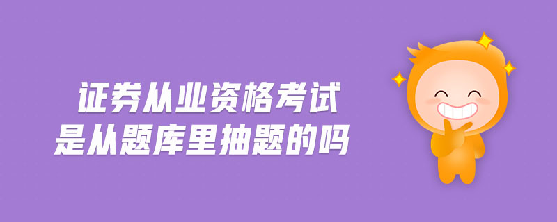 證券從業(yè)資格考試是從題庫里抽題的嗎
