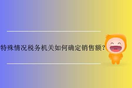 特殊情況稅務(wù)機(jī)關(guān)如何確定銷售額？