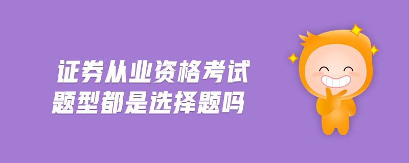 證券從業(yè)資格考試題型都是選擇題嗎
