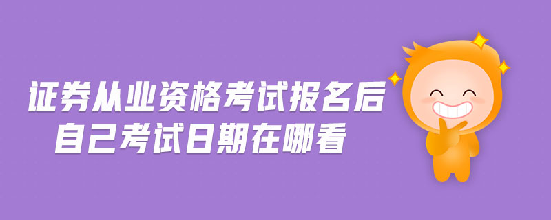 證券從業(yè)資格考試報名后自己考試日期在哪看