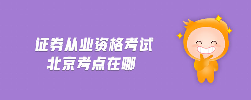 證券從業(yè)資格考試北京考點在哪