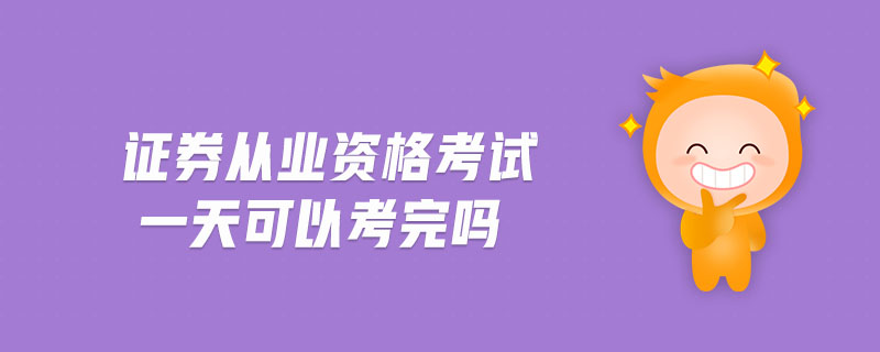證券從業(yè)資格考試一天可以考完嗎