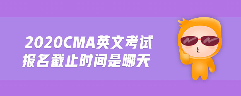 2020cma英文考試報名截止時間是哪天