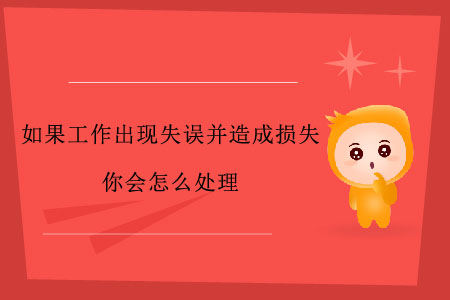 如果工作出現(xiàn)失誤并造成損失，你會怎么處理？