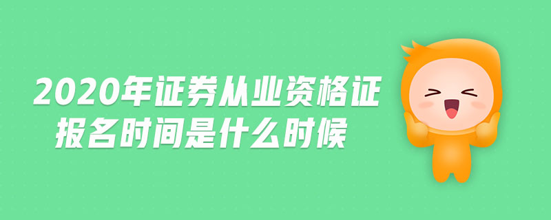2020年證券從業(yè)資格證報名時間是什么時候