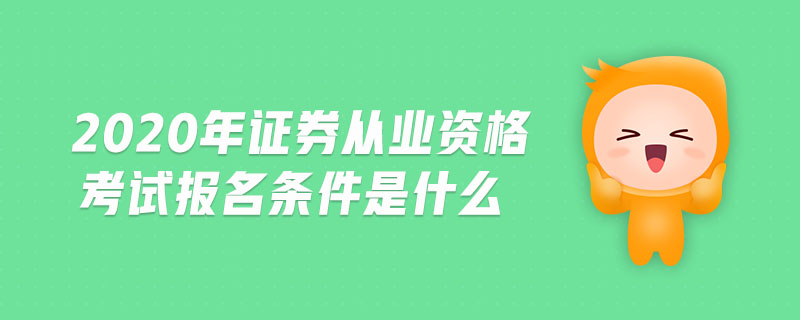 2020年證券從業(yè)資格考試報名條件是什么