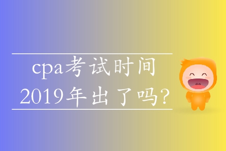 cpa考試時(shí)間2019年出了嗎？