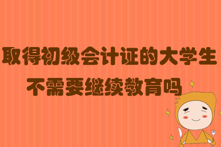 取得初級(jí)會(huì)計(jì)證的大學(xué)生不需要繼續(xù)教育嗎