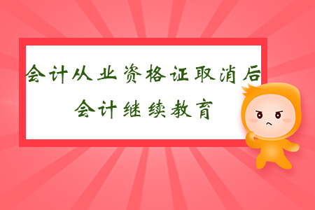 會(huì)計(jì)從業(yè)資格證取消后會(huì)計(jì)繼續(xù)教育
