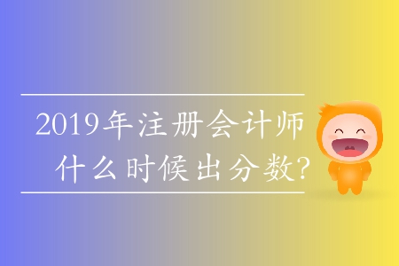 2019年注冊會計師什么時候出分?jǐn)?shù)？