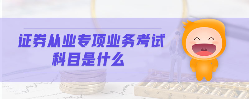 證券從業(yè)專項業(yè)務考試科目是什么