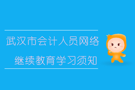 武漢市會計人員網(wǎng)絡(luò)繼續(xù)教育學(xué)習(xí)須知