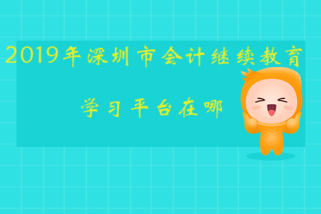 2019年深圳市會計繼續(xù)教育學習平臺在哪？