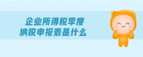 企業(yè)所得稅季度納稅申報(bào)表是什么