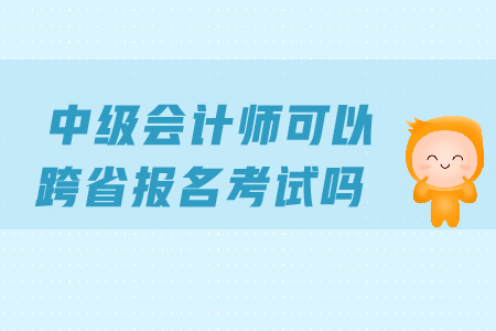 中級(jí)會(huì)計(jì)可以跨省報(bào)考嗎？