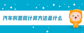 汽車購(gòu)置稅計(jì)算方法是什么