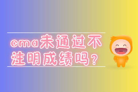 cma未通過(guò)不注明成績(jī)嗎？