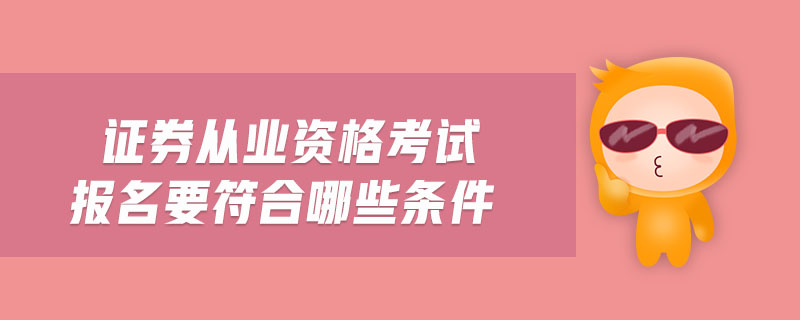 證券從業(yè)資格考試報名要符合哪些條件