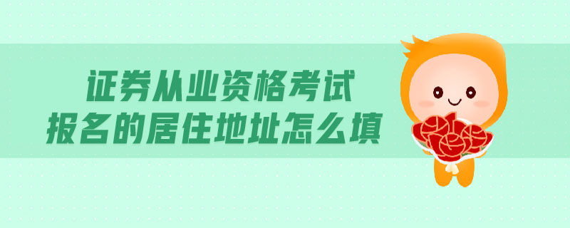 證券從業(yè)資格考試報(bào)名的居住地址怎么填