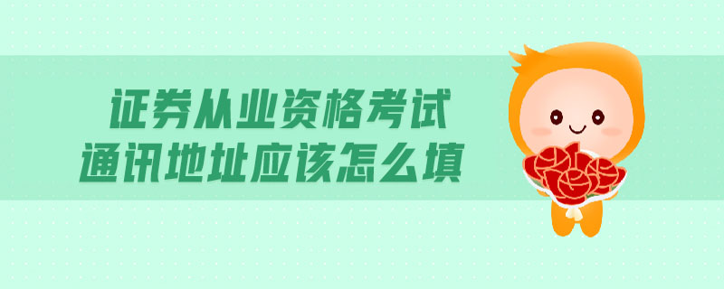 證券從業(yè)資格考試通訊地址應(yīng)該怎么填