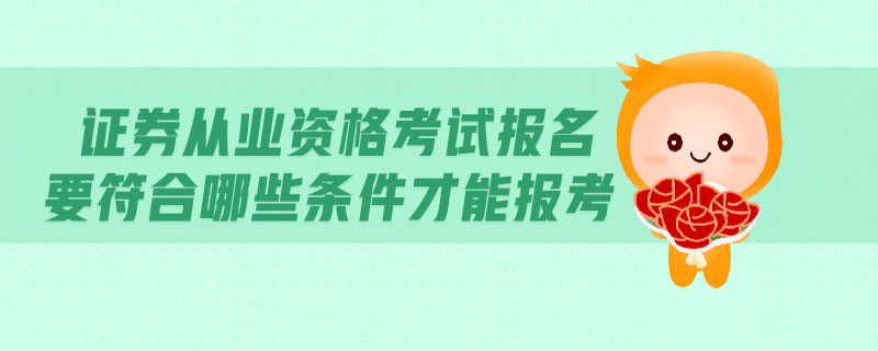 證券從業(yè)資格考試報名要符合哪些條件才能報考