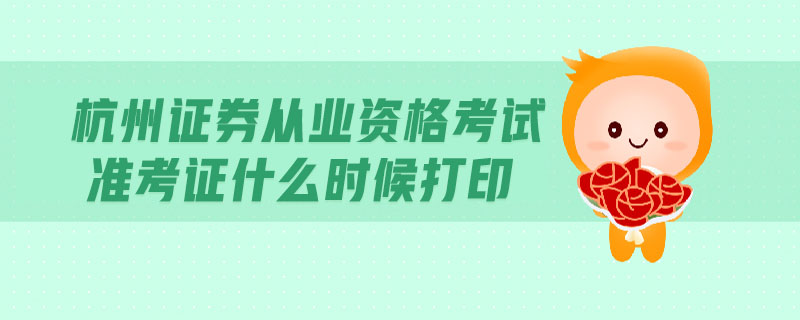 杭州證券從業(yè)資格考試準考證什么時候打印