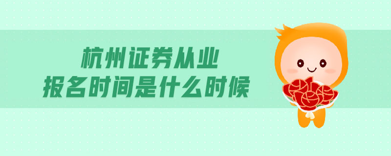 杭州證券從業(yè)報(bào)名時(shí)間是什么時(shí)候