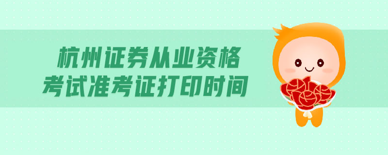 杭州證券從業(yè)資格考試準(zhǔn)考證打印時(shí)間